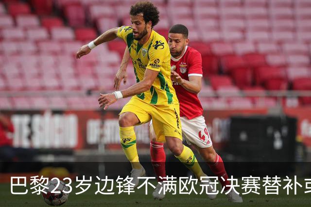 巴黎23岁边锋不满欧冠决赛替补或离队 阿森纳有意引进